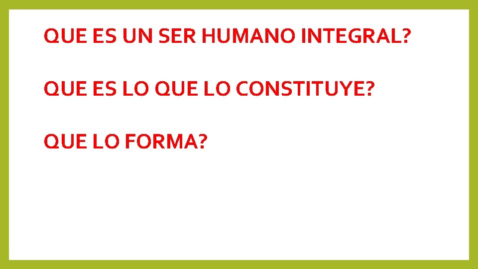 QUE ES UN SER HUMANO INTEGRAL? QUE ES LO QUE LO CONSTITUYE? QUE LO