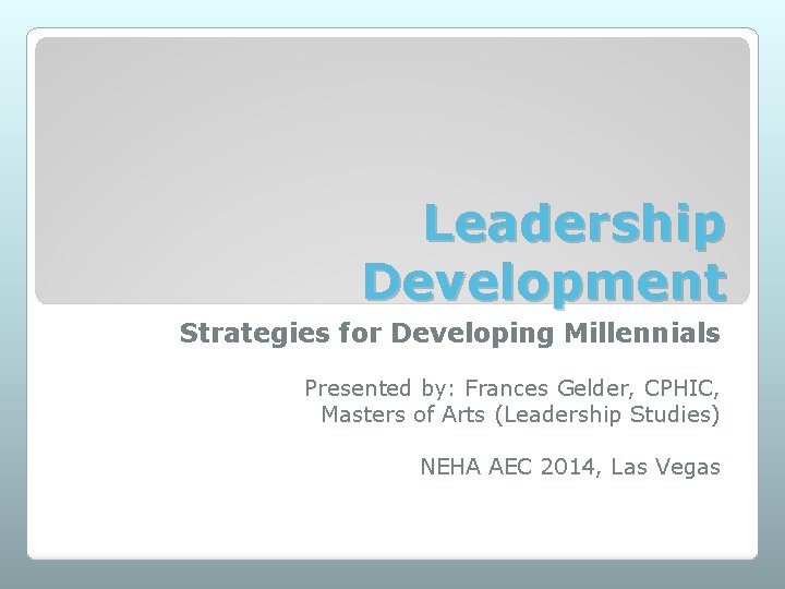 Leadership Development Strategies for Developing Millennials Presented by: Frances Gelder, CPHIC, Masters of Arts