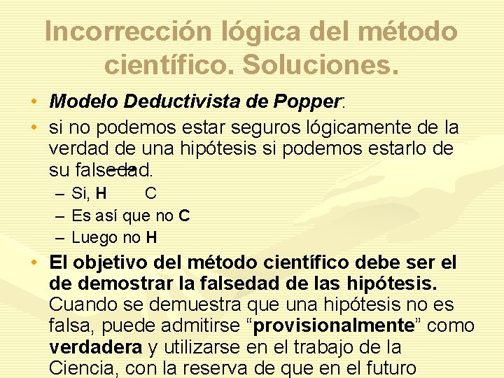 Incorrección lógica del método científico. Soluciones. • Modelo Deductivista de Popper: • si no