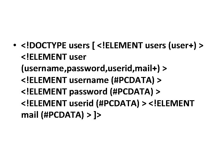  • <!DOCTYPE users [ <!ELEMENT users (user+) > <!ELEMENT user (username, password, userid,