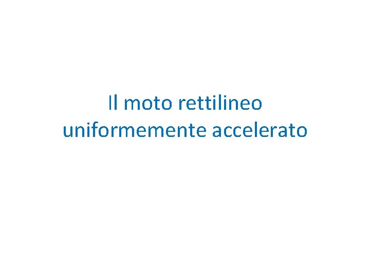 Il moto rettilineo uniformemente accelerato 