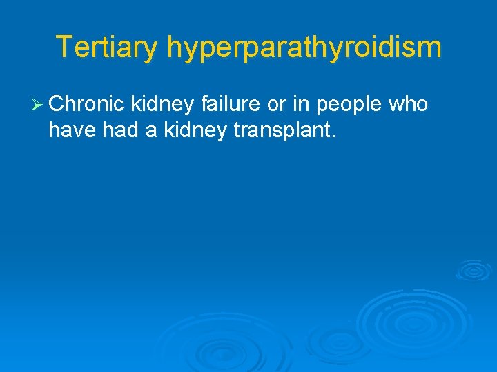 Tertiary hyperparathyroidism Ø Chronic kidney failure or in people who have had a kidney