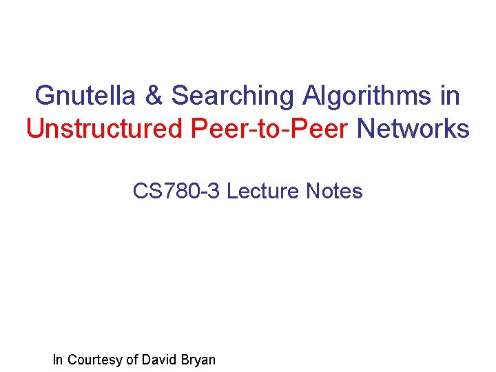 Gnutella & Searching Algorithms in Unstructured Peer-to-Peer Networks CS 780 -3 Lecture Notes In