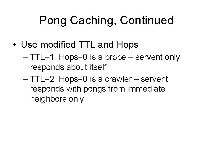 Pong Caching, Continued • Use modified TTL and Hops – TTL=1, Hops=0 is a