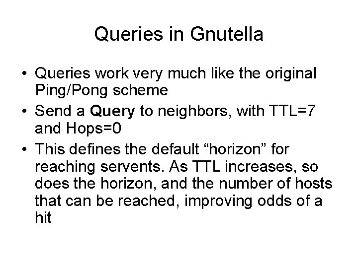 Queries in Gnutella • Queries work very much like the original Ping/Pong scheme •
