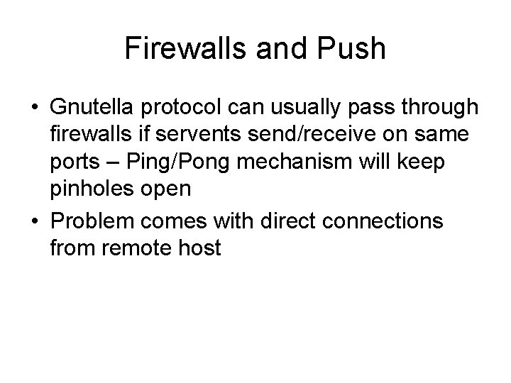 Firewalls and Push • Gnutella protocol can usually pass through firewalls if servents send/receive