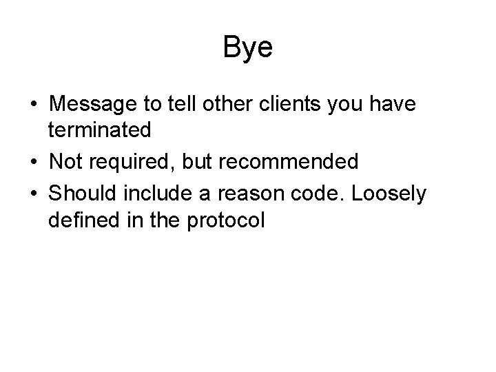 Bye • Message to tell other clients you have terminated • Not required, but