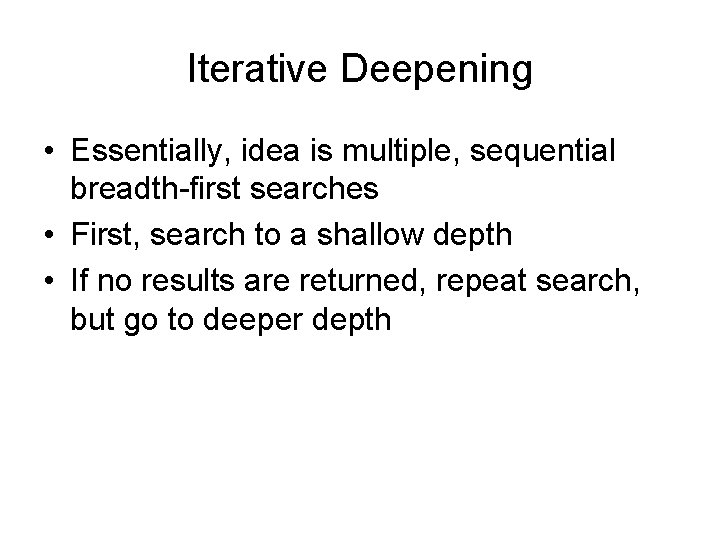 Iterative Deepening • Essentially, idea is multiple, sequential breadth-first searches • First, search to