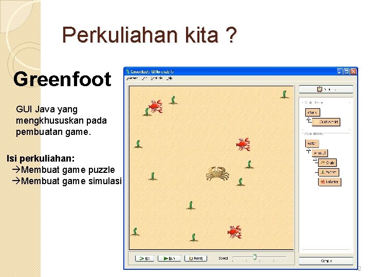 Perkuliahan kita ? Greenfoot GUI Java yang mengkhususkan pada pembuatan game. Isi perkuliahan: Membuat