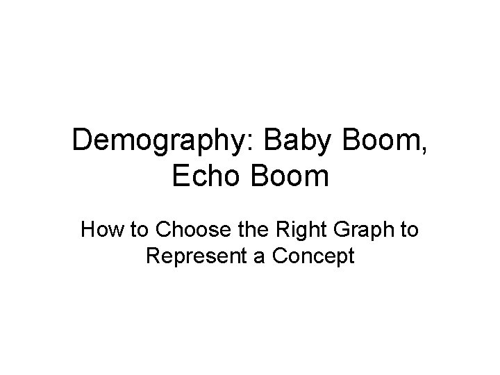 Demography: Baby Boom, Echo Boom How to Choose the Right Graph to Represent a