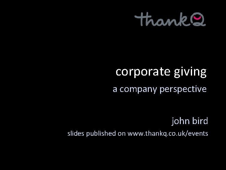 corporate giving a company perspective john bird slides published on www. thankq. co. uk/events