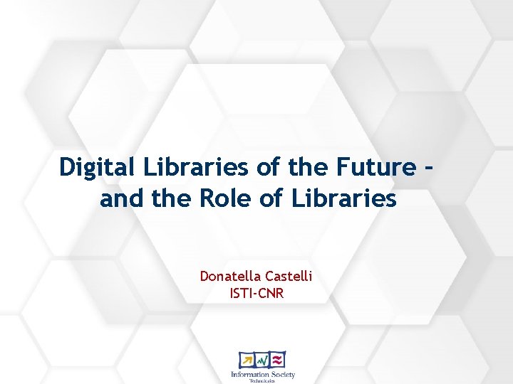 Digital Libraries of the Future – and the Role of Libraries Donatella Castelli ISTI-CNR