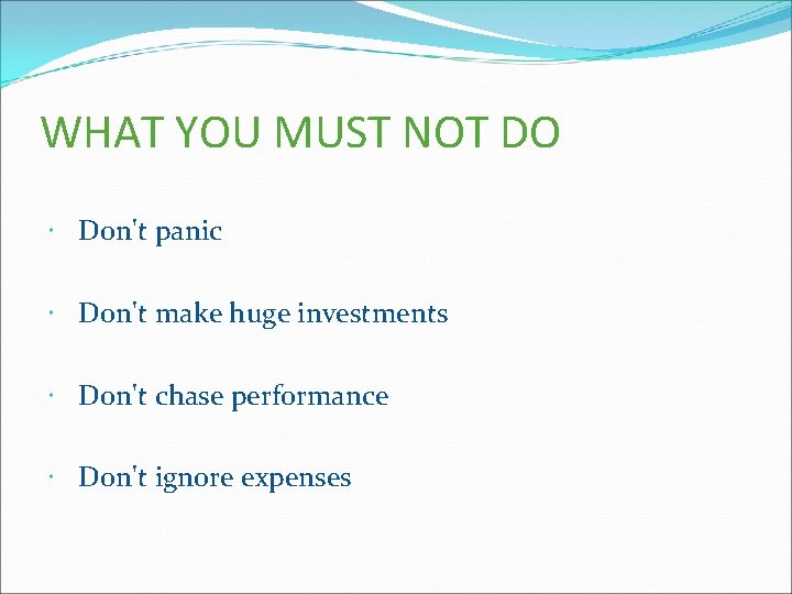 WHAT YOU MUST NOT DO Don't panic Don't make huge investments Don't chase performance