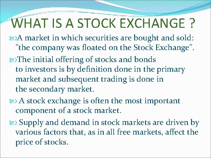 WHAT IS A STOCK EXCHANGE ? A market in which securities are bought and
