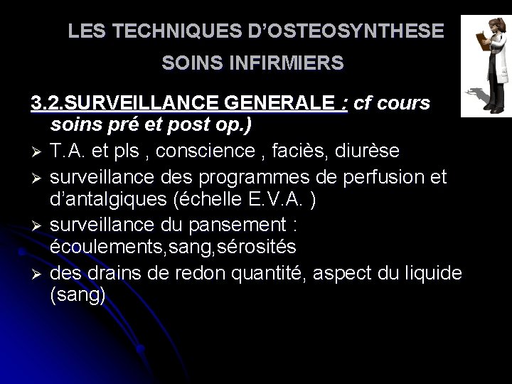 LES TECHNIQUES D’OSTEOSYNTHESE SOINS INFIRMIERS 3. 2. SURVEILLANCE GENERALE : cf cours soins pré LES TECHNIQUES D’OSTEOSYNTHESE SOINS INFIRMIERS 3. 2. SURVEILLANCE GENERALE : cf cours soins pré
