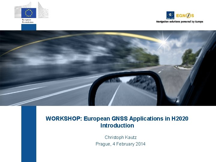 Navigation solutions powered by Europe WORKSHOP: European GNSS Applications in H 2020 Introduction Christoph