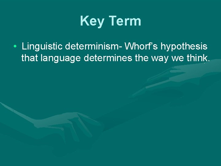 Key Term • Linguistic determinism- Whorf’s hypothesis that language determines the way we think.