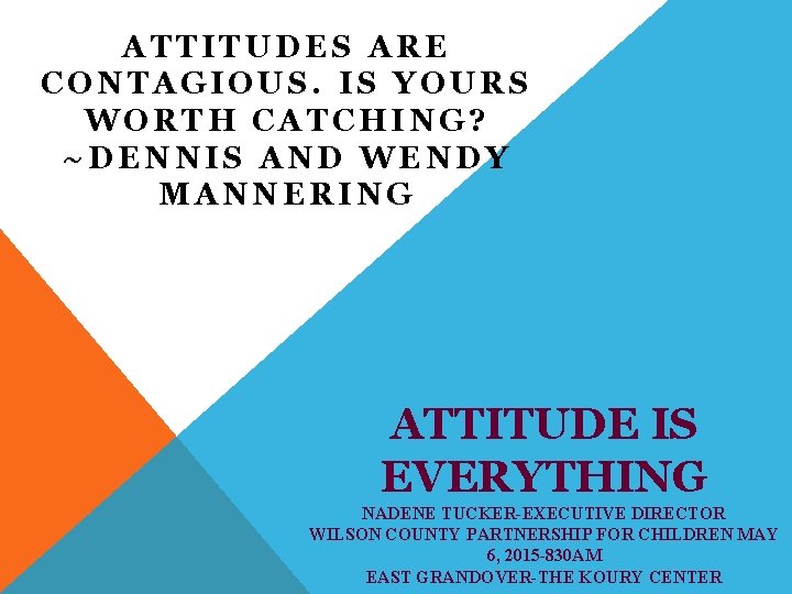 ATTITUDES ARE CONTAGIOUS. IS YOURS WORTH CATCHING? ~DENNIS AND WENDY MANNERING ATTITUDE IS EVERYTHING