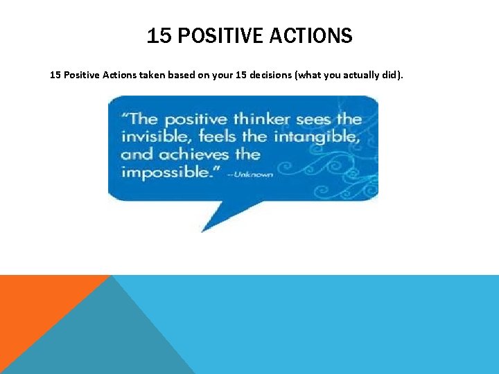 15 POSITIVE ACTIONS 15 Positive Actions taken based on your 15 decisions (what you
