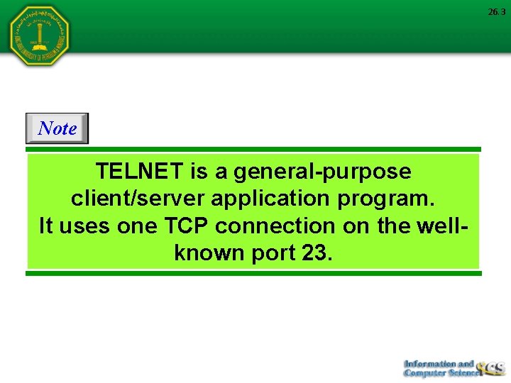 26. 3 Note TELNET is a general-purpose client/server application program. It uses one TCP