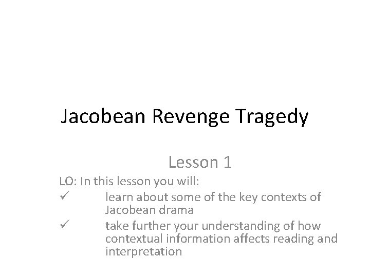 Jacobean Revenge Tragedy Lesson 1 LO: In this lesson you will: ü learn about