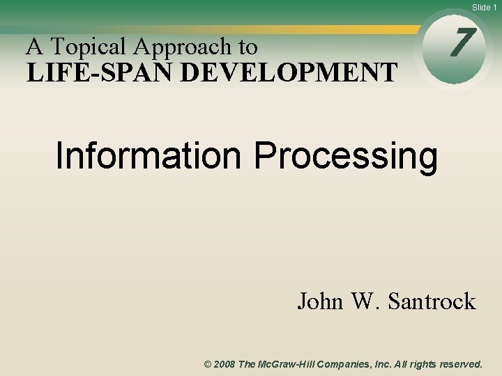Slide 1 A Topical Approach to LIFE-SPAN DEVELOPMENT 7 Information Processing John W. Santrock