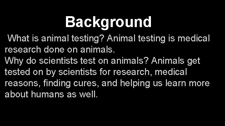 Background What is animal testing? Animal testing is medical research done on animals. Why