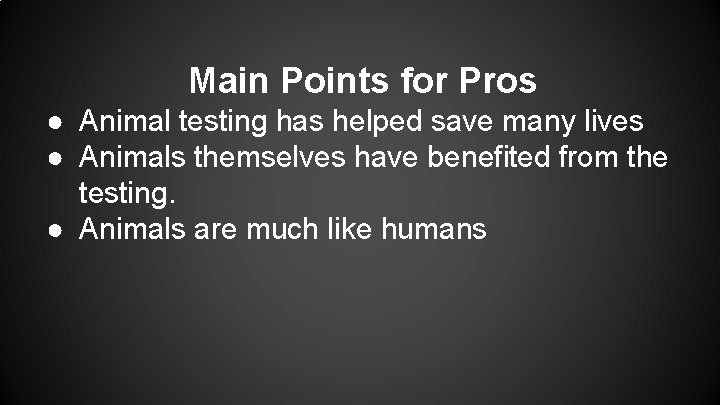 Main Points for Pros ● Animal testing has helped save many lives ● Animals