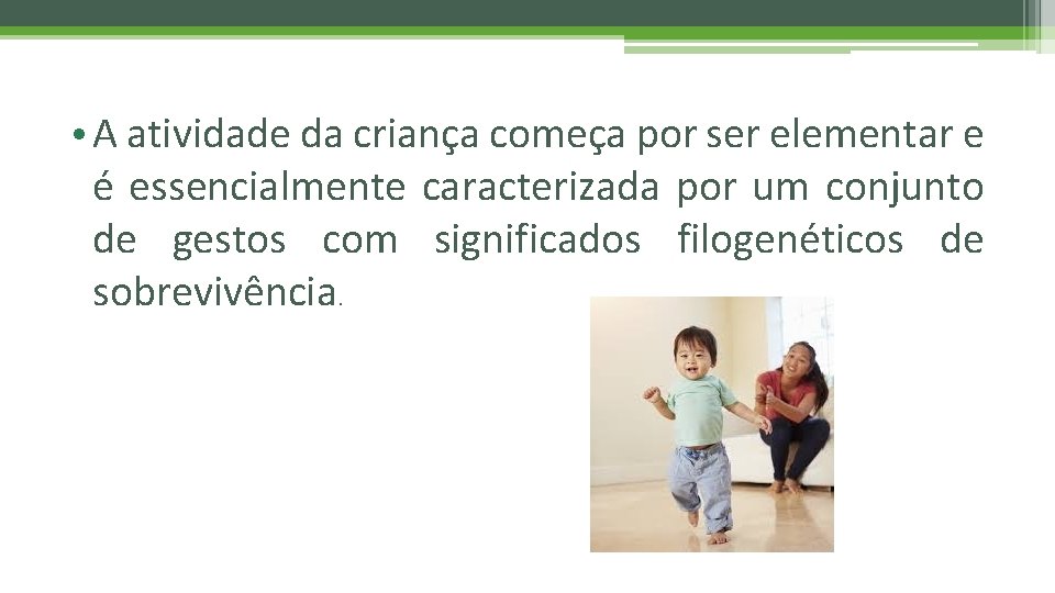  • A atividade da criança começa por ser elementar e é essencialmente caracterizada
