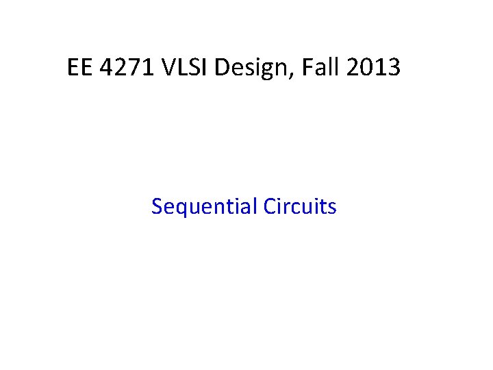 EE 4271 VLSI Design, Fall 2013 Sequential Circuits 
