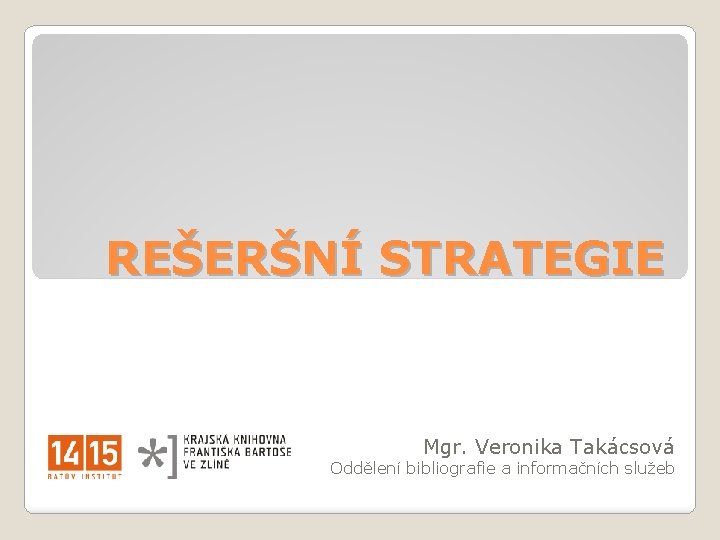 REŠERŠNÍ STRATEGIE Mgr. Veronika Takácsová Oddělení bibliografie a informačních služeb 