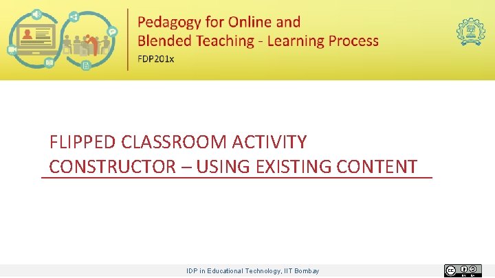 FLIPPED CLASSROOM ACTIVITY CONSTRUCTOR – USING EXISTING CONTENT IDP in Educational Technology, IIT Bombay