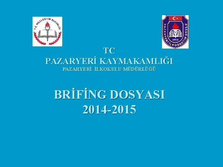 TC PAZARYERİ KAYMAKAMLIĞI PAZARYERİ İLKOKULU MÜDÜRLÜĞÜ BRİFİNG DOSYASI 2014 -2015 