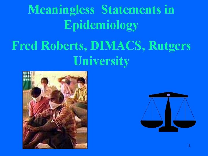 Meaningless Statements in Epidemiology Fred Roberts, DIMACS, Rutgers University 1 