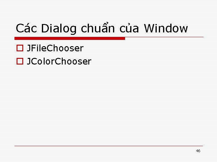 Các Dialog chuẩn của Window o JFile. Chooser o JColor. Chooser 46 