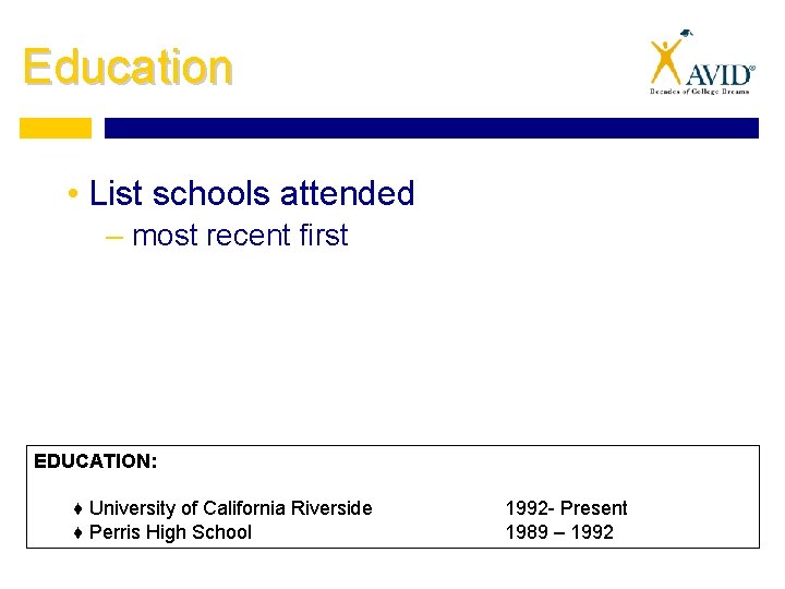 Education • List schools attended – most recent first EDUCATION: ♦ University of California