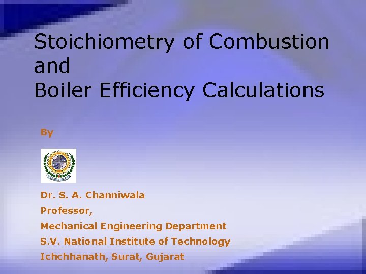 Stoichiometry of Combustion and Boiler Efficiency Calculations By Dr. S. A. Channiwala Professor, Mechanical