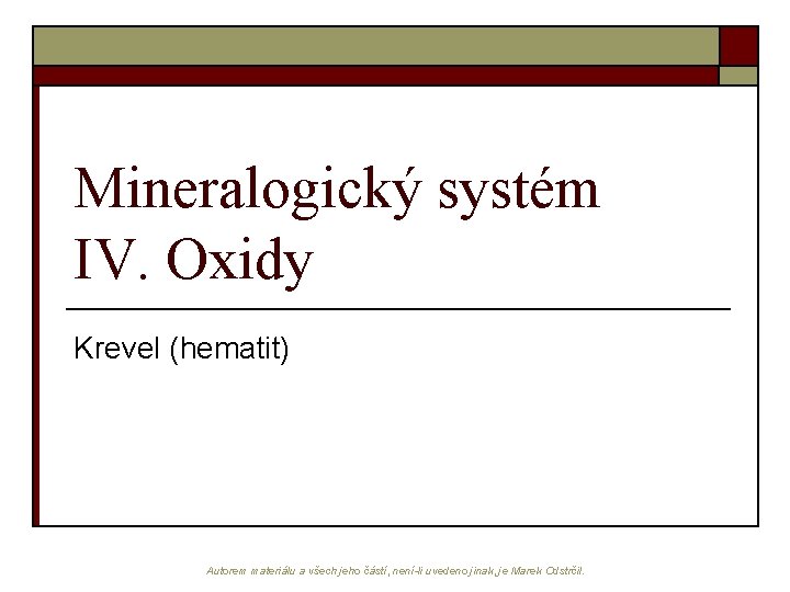 Mineralogický systém IV. Oxidy Krevel (hematit) Autorem materiálu a všech jeho částí, není-li uvedeno
