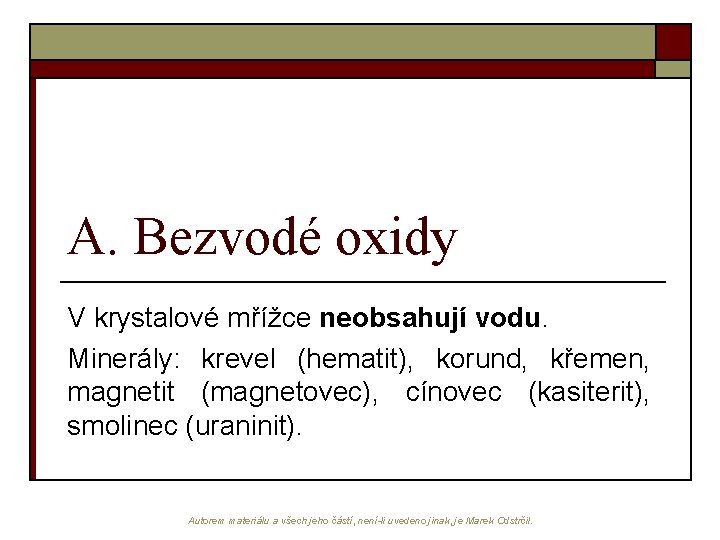 A. Bezvodé oxidy V krystalové mřížce neobsahují vodu. Minerály: krevel (hematit), korund, křemen, magnetit