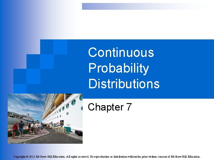 Continuous Probability Distributions Chapter 7 Copyright © 2015 Mc. Graw-Hill Education. All rights reserved.
