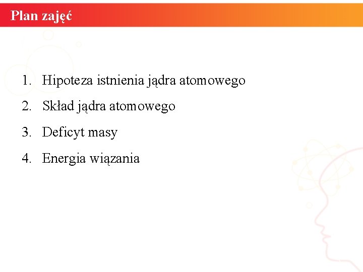 Plan zajęć 1. Hipoteza istnienia jądra atomowego 2. Skład jądra atomowego 3. Deficyt masy