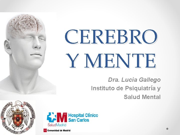 CEREBRO Y MENTE Dra. Lucía Gallego Instituto de Psiquiatría y Salud Mental 