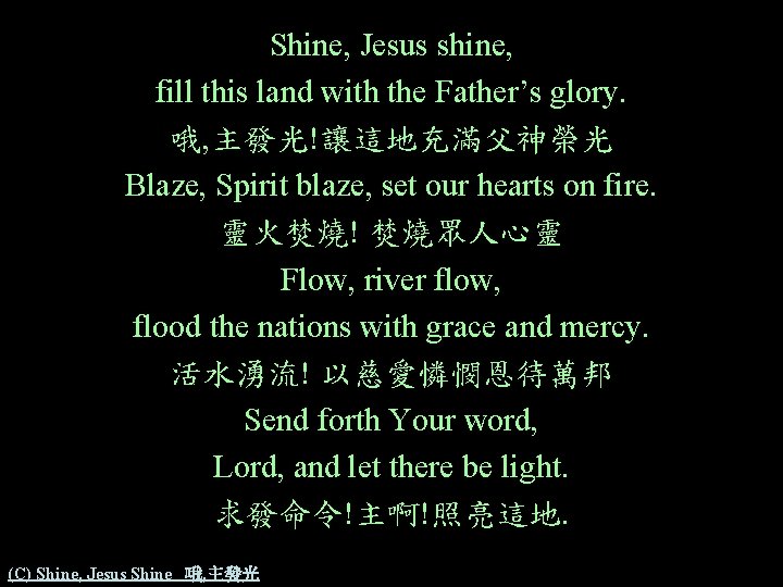 Shine, Jesus shine, fill this land with the Father’s glory. 哦, 主發光!讓這地充滿父神榮光 Blaze, Spirit Shine, Jesus shine, fill this land with the Father’s glory. 哦, 主發光!讓這地充滿父神榮光 Blaze, Spirit