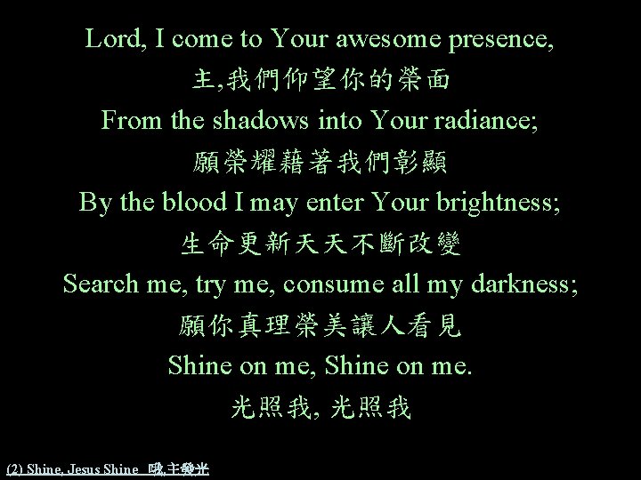 Lord, I come to Your awesome presence, 主, 我們仰望你的榮面 From the shadows into Your Lord, I come to Your awesome presence, 主, 我們仰望你的榮面 From the shadows into Your