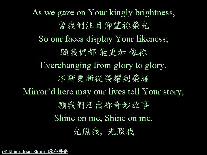 As we gaze on Your kingly brightness, 當我們注目仰望祢榮光 So our faces display Your likeness; As we gaze on Your kingly brightness, 當我們注目仰望祢榮光 So our faces display Your likeness;