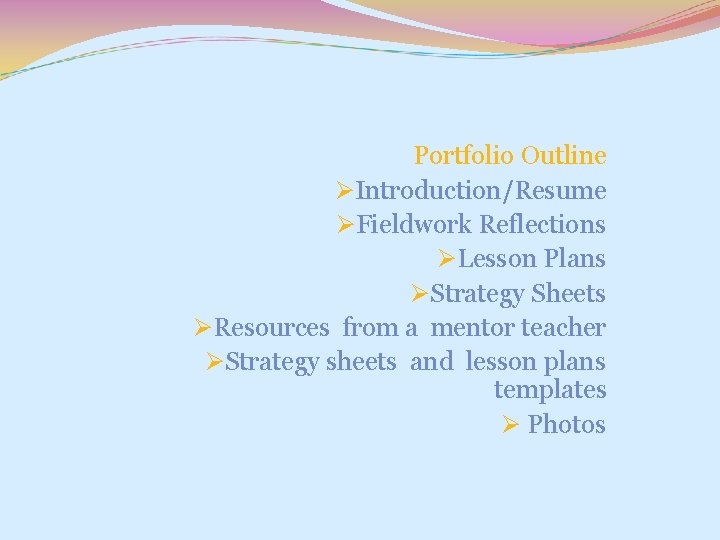 Portfolio Outline ØIntroduction/Resume ØFieldwork Reflections ØLesson Plans ØStrategy Sheets ØResources from a mentor teacher