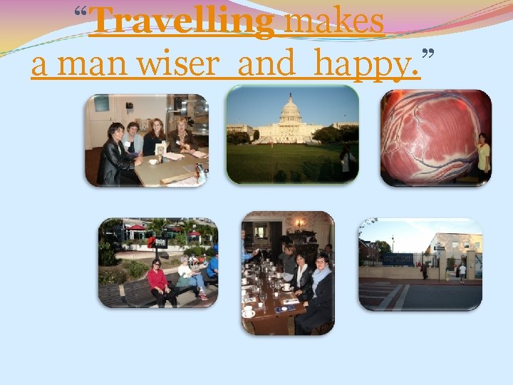  “Travelling makes a man wiser and happy. ” 