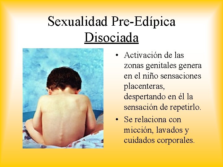 Sexualidad Pre-Edípica Disociada • Activación de las zonas genitales genera en el niño sensaciones