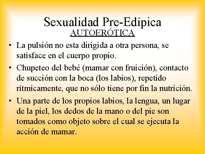 Sexualidad Pre-Edípica AUTOERÓTICA • La pulsión no esta dirigida a otra persona, se satisface