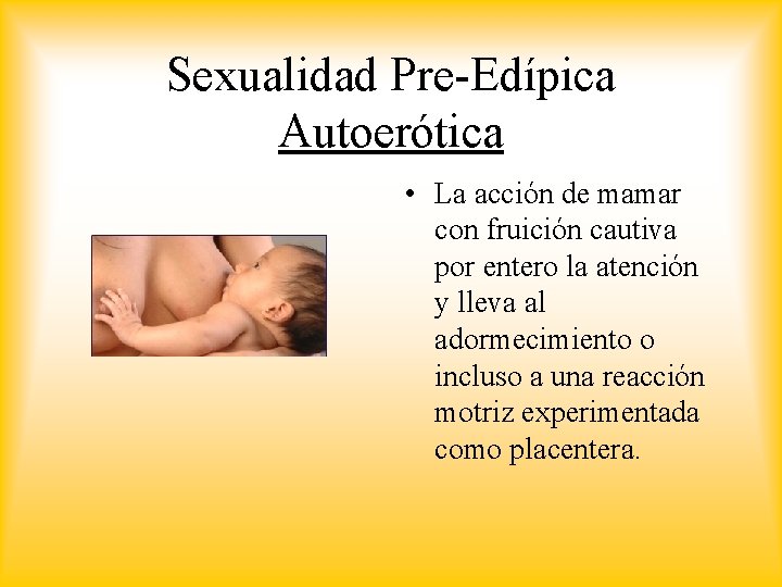 Sexualidad Pre-Edípica Autoerótica • La acción de mamar con fruición cautiva por entero la